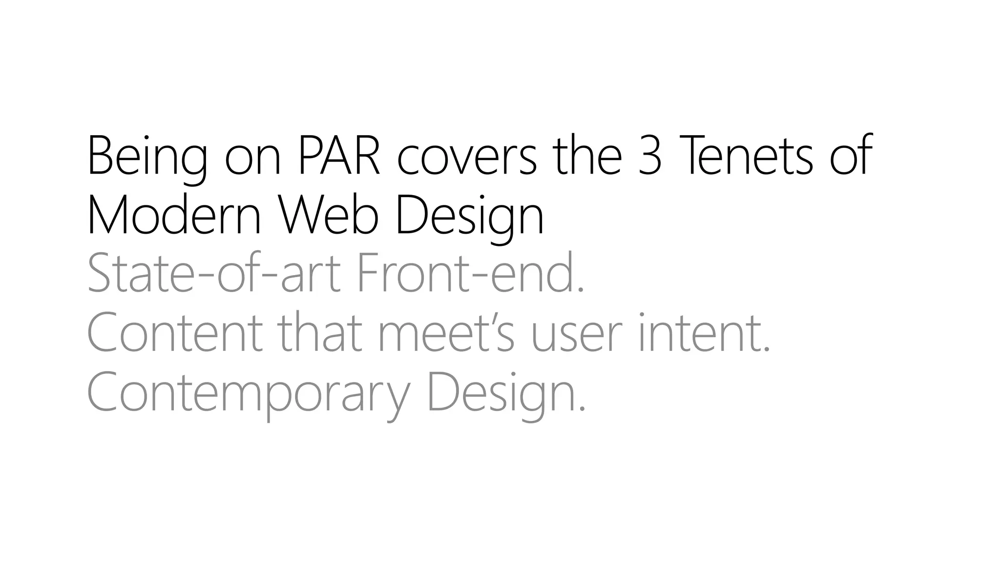 Being on PAR covers the 3 Tenets of
Modern Web Design
State-of-art Front-end.
Content that meet’s user intent.
Contemporary Design.
 