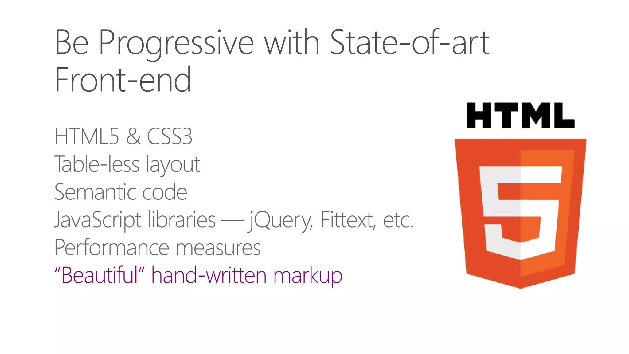 HTML5 & CSS3
Table-less layout
Semantic code
JavaScript libraries — jQuery, Fittext, etc.
Performance measures
“Beautiful” hand-written markup
 