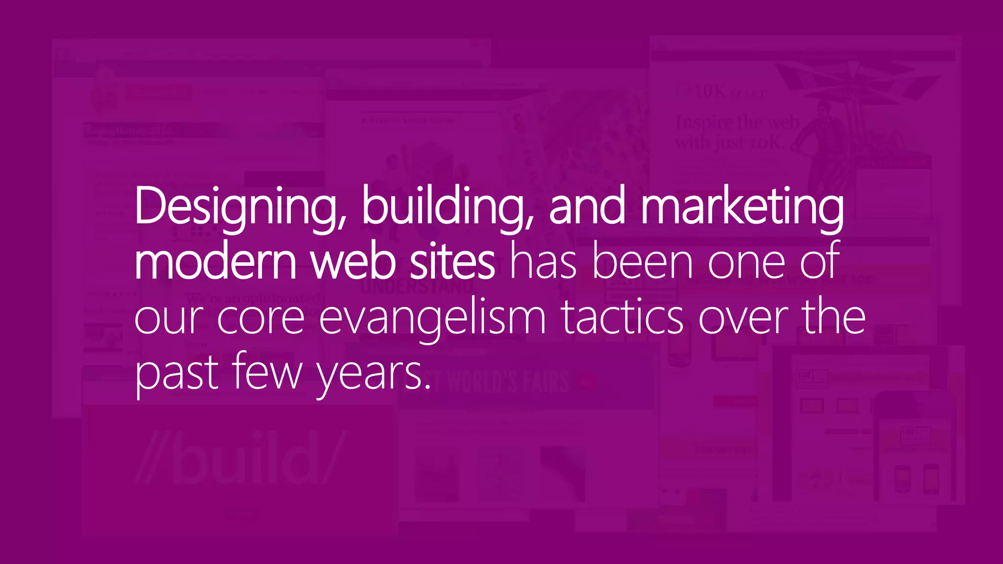 Designing, building, and marketing
modern web sites has been one of
our core evangelism tactics over the
past few years.
 