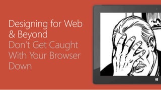 Designing for Web
& Beyond
Don’t Get Caught
With Your Browser
Down
 