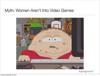 Myth: Women Aren’t Into Video Games




                                            #designwmn
Sunday, September 23, 2012
 