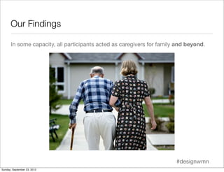 Our Findings

       In some capacity, all participants acted as caregivers for family and beyond.




                   ...