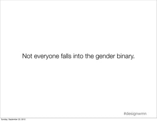Not everyone falls into the gender binary.




                                                           #designwmn
Sunda...