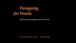 Designing
for Words
Elements of Typographic Style for the Web
Luke Murphy-Wearmouth @lurkmoophy
 