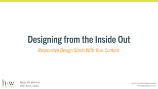 Jason Pamental | @jpamental
http://hwdesignco.com
Typecast Webinar
29th April, 2014
Designing from the Inside Out
Responsive Design Starts With Your Content
 