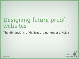 Designing future proof
 websites
 The dimensions of devices are no longer divisive




July 2011
 