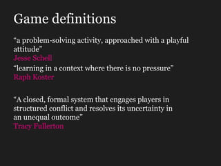 Game definitions “ a problem-solving activity, approached with a playful attitude” Jesse Schell   “ learning in a context ...