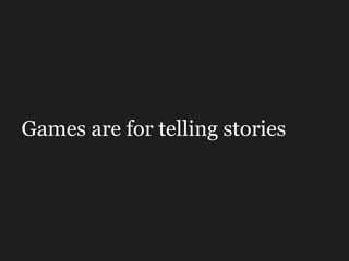 Games are for telling stories 