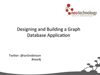 Designing	
  and	
  Building	
  a	
  Graph	
  
Database	
  Applica5on

	
  

Twi9er:	
  @ianSrobinson	
  
#neo4j	
  
	
  

 