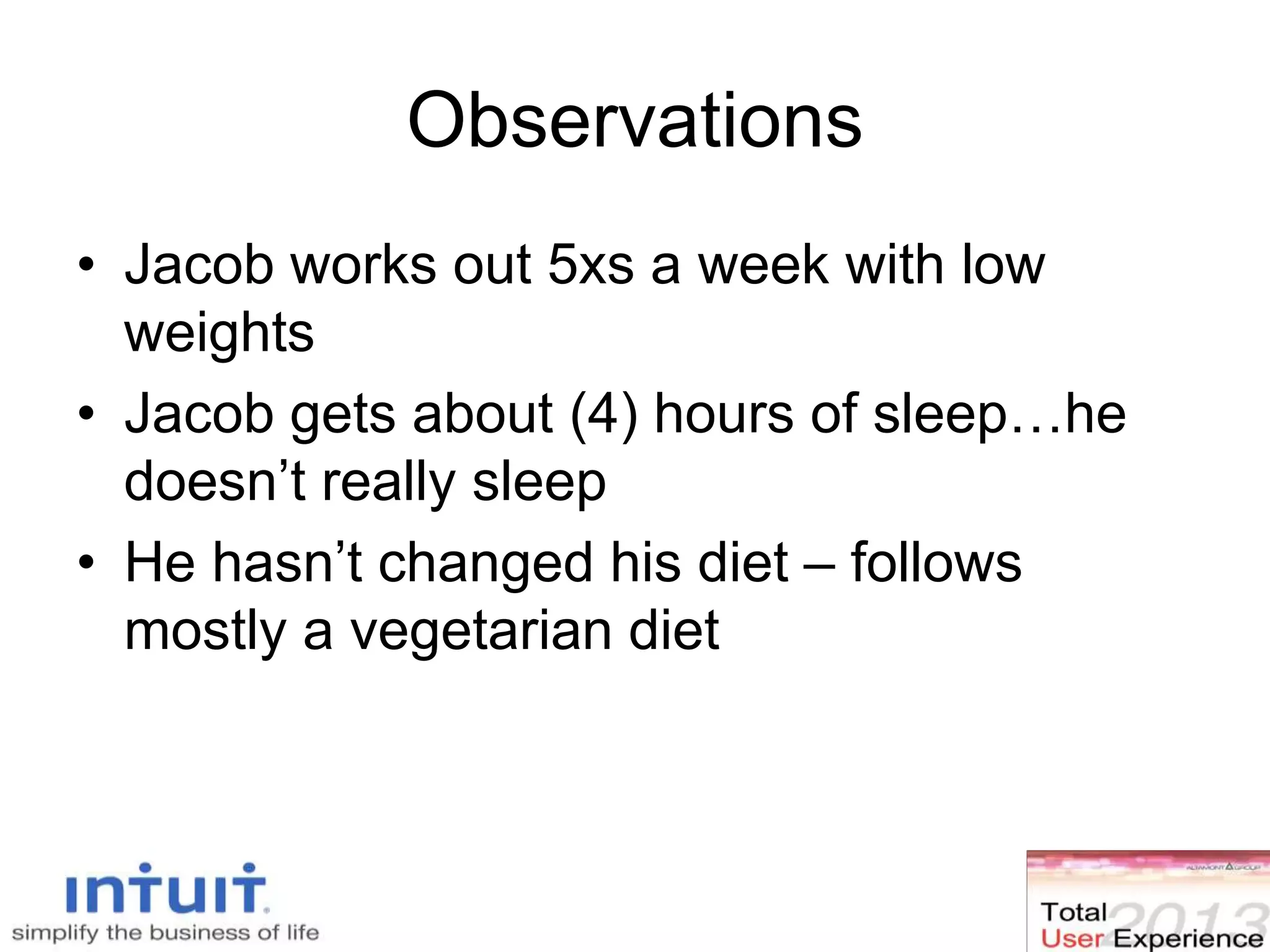 Observations
• Jacob works out 5xs a week with low
weights
• Jacob gets about (4) hours of sleep…he
doesn’t really sleep
• He hasn’t changed his diet – follows
mostly a vegetarian diet
 