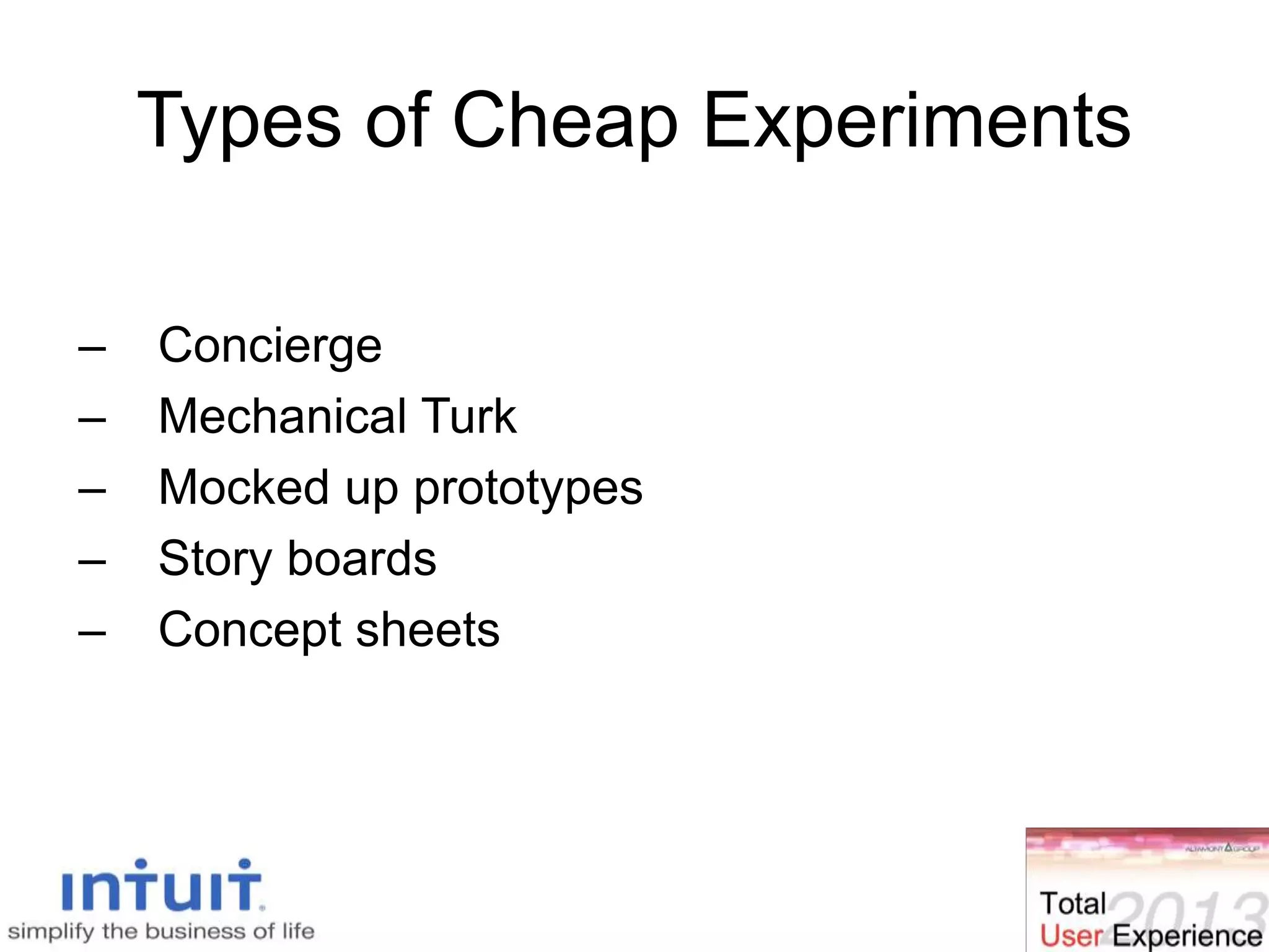 34
Types of Cheap Experiments
– Concierge
– Mechanical Turk
– Mocked up prototypes
– Story boards
– Concept sheets
 