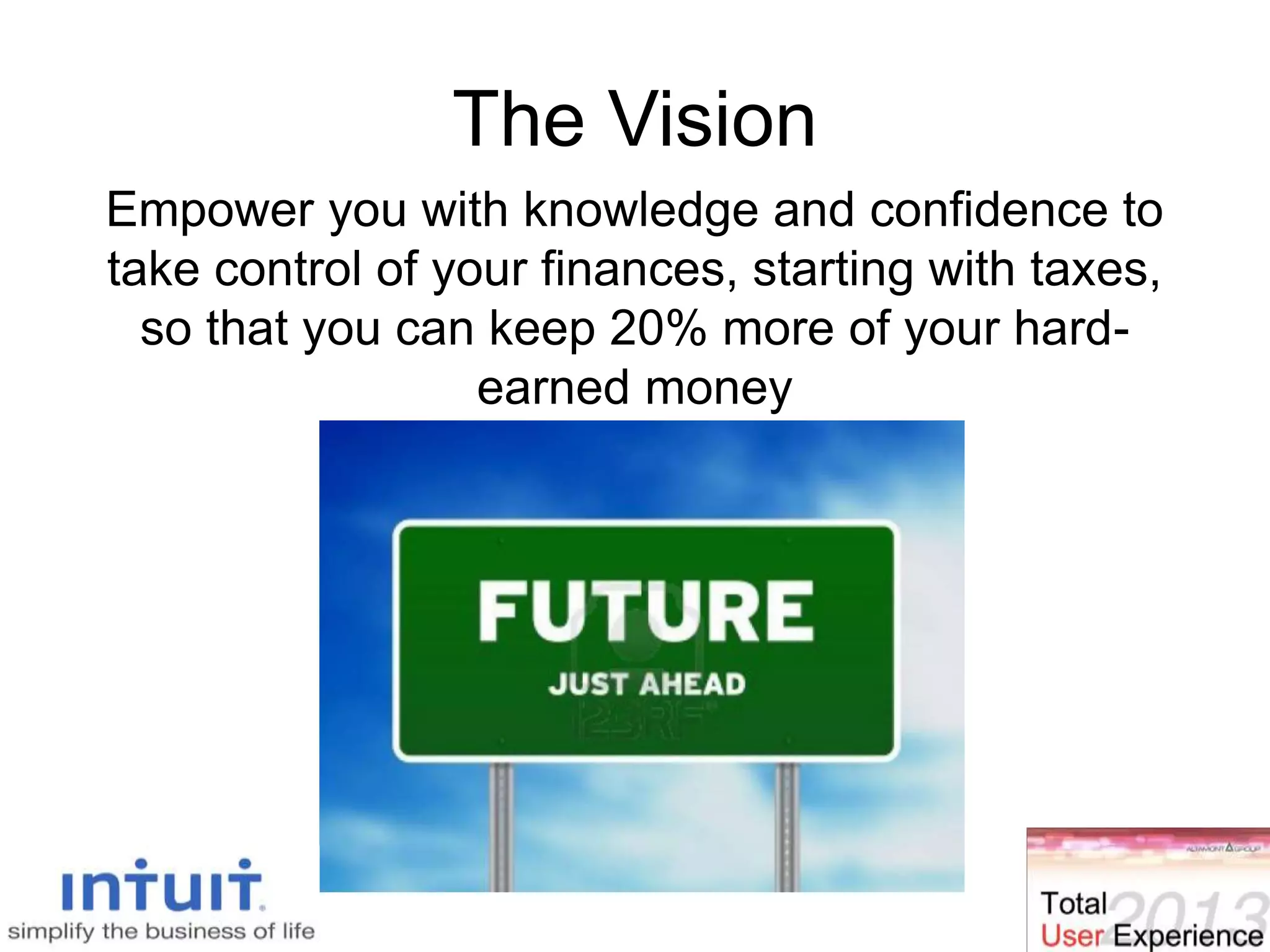 The Vision
Empower you with knowledge and confidence to
take control of your finances, starting with taxes,
so that you can keep 20% more of your hard-
earned money
 
