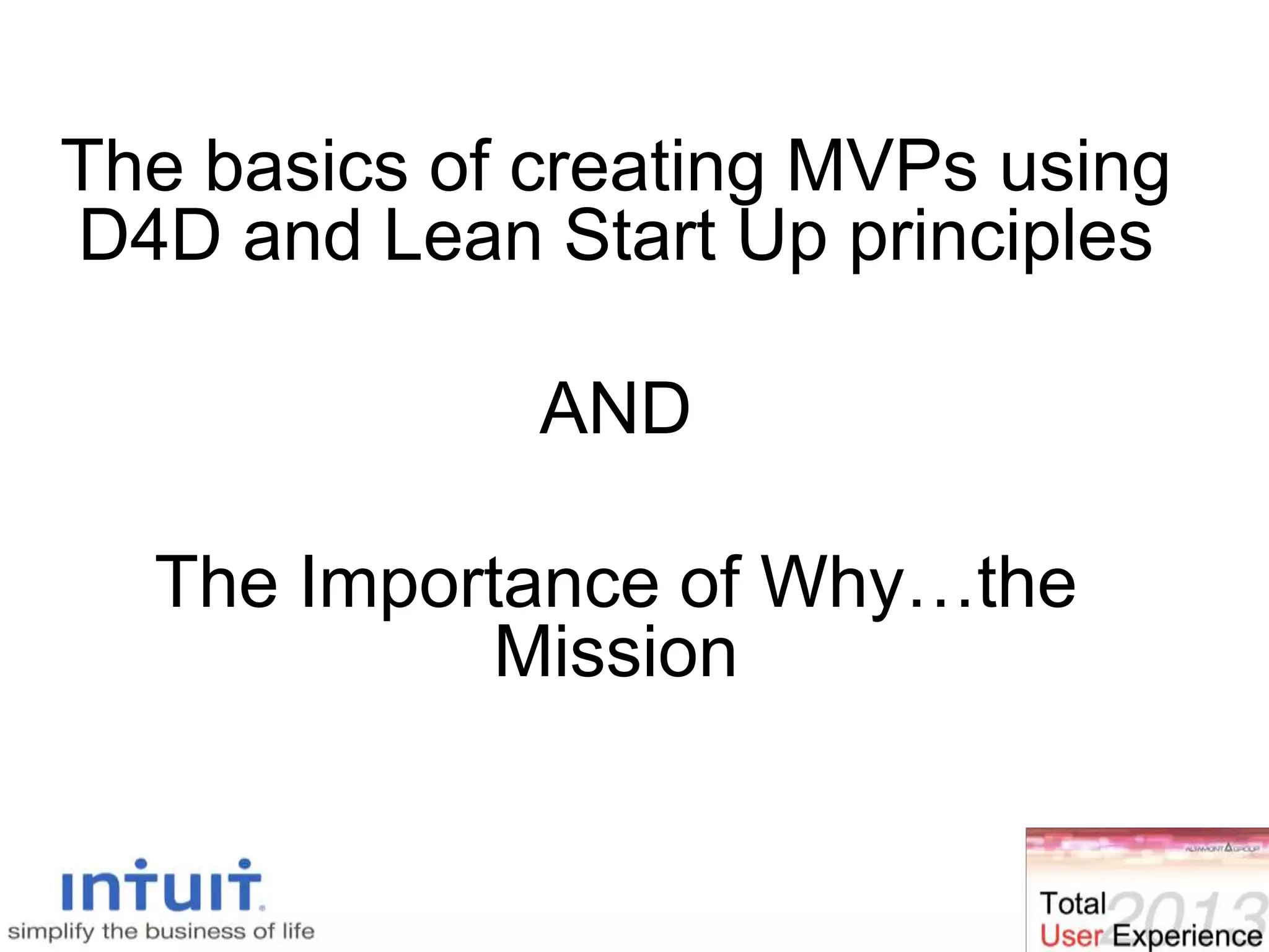 The basics of creating MVPs using
D4D and Lean Start Up principles
AND
The Importance of Why…the
Mission
 