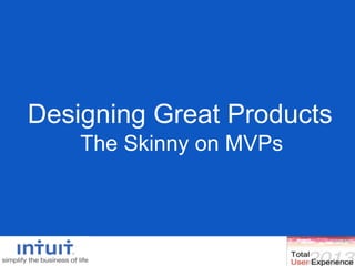 Designing Great Products
The Skinny on MVPs
 