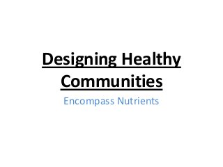 Designing Healthy
Communities
Encompass Nutrients
 