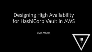 Designing High Availability
for HashiCorp Vault in AWS
Bryan Krausen
 