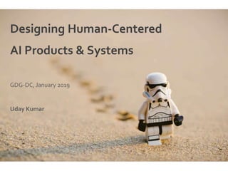 Designing Human-Centered
AI Products & Systems
GDG-DC, January 2019
Uday Kumar
 