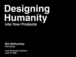 Designing
Humanity
into Your Products




Bill DeRouchey
Ziba Design

From Business to Buttons
June 12, 2009
 