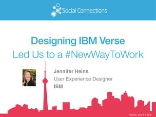 Toronto, June 6-7 2016
Designing IBM Verse
Led Us to a #NewWayToWork
Jennifer Heins
User Experience Designer
IBM
 