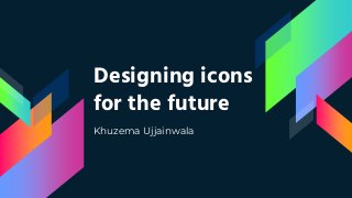 Designing icons
for the future
Khuzema Ujjainwala
 