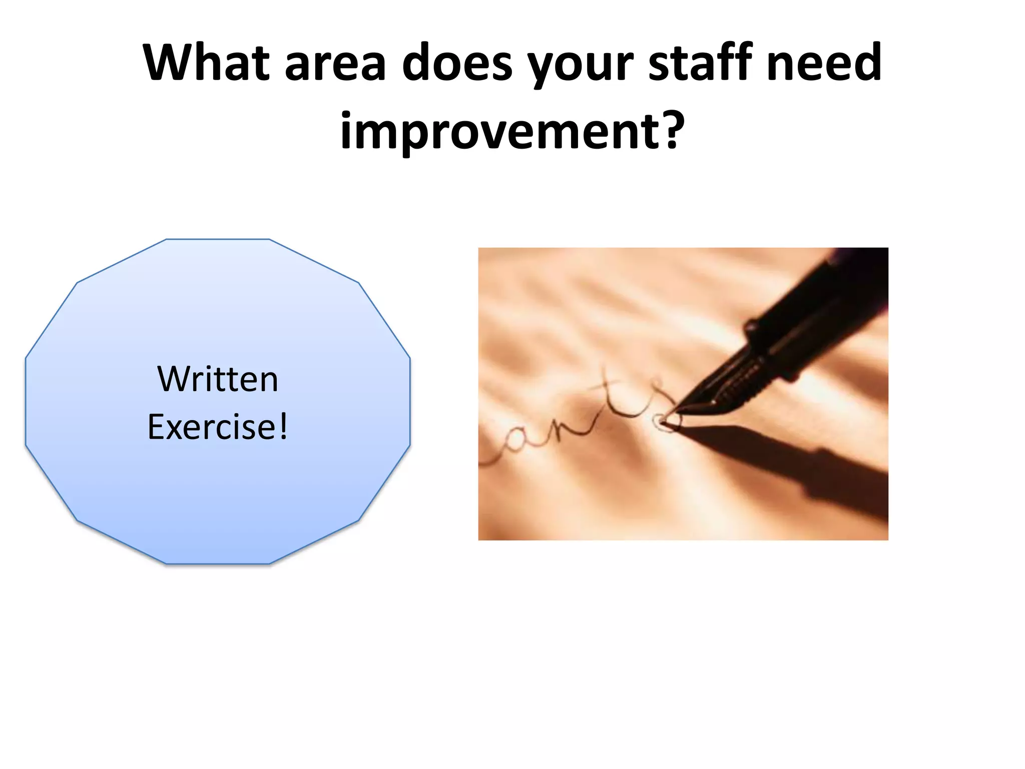 What area does your staff need
       improvement?



 Written
Exercise!
 