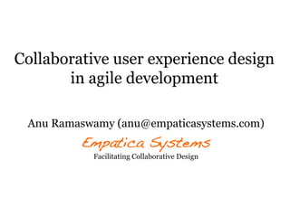 Collaborative user experience design
       in agile development

 Anu Ramaswamy (anu@empaticasystems.com)
         Empatica Systems!
           Facilitating Collaborative Design
 