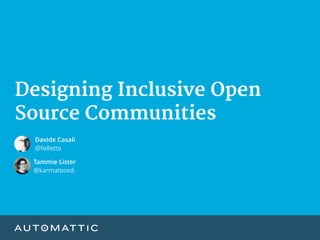 Designing Inclusive Open
Source Communities
Tammie Lister
@karmatosed
Davide Casali
@folletto
 