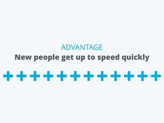 New people get up to speed quickly
ADVANTAGE
 