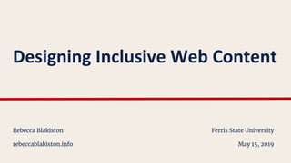Designing Inclusive Web Content
Rebecca Blakiston
rebeccablakiston.info
Ferris State University
May 15, 2019
 