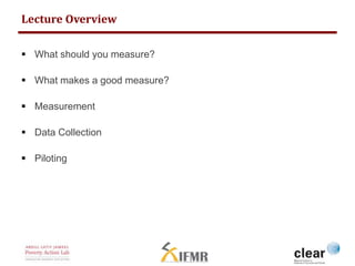 Lecture Overview 
 What should you measure? 
 What makes a good measure? 
 Measurement 
 Data Collection 
 Piloting 
 