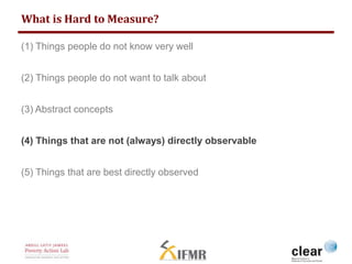 4. Things that aren’t Directly Observable 
 What: You may want to measure outcomes that you can’t ask 
directly about or ...