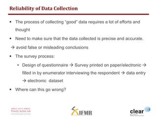 Reliability of Survey Data 
 Start with a pilot 
 Paper vs. electronic survey 
 Surveyors and supervision 
 Following ...