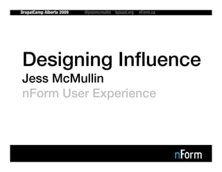 DrupalCamp Alberta 2009   @jessmcmullin bplusd.org   nForm.ca




Designing Influence
Jess McMullin
nForm User Experience
 