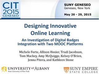 Designing Innovative
Online Learning
An Investigation of Digital Badges
Integration with Two MOOC Platforms
Michele Forte, Allison Hosier, Trudi Jacobson,
Tom Mackey, Amy McQuigge, Kelsey O'Brien,
Jenna Pitera, and Kathleen Stone
 