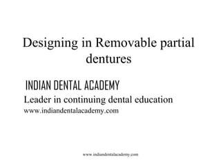 Designing in Removable partial
dentures
INDIAN DENTAL ACADEMY
Leader in continuing dental education
www.indiandentalacademy.com

www.indiandentalacademy.com

 