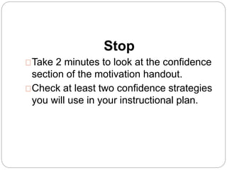 Stop
 Take 2 minutes to look at the confidence
section of the motivation handout.
 Check at least two confidence strateg...