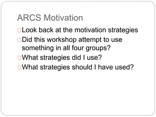 ARCS Motivation
 Look back at the motivation strategies
 Did this workshop attempt to use
something in all four groups?
...