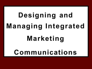 Designing and
Managing Integrated
Marketing
Communications
 