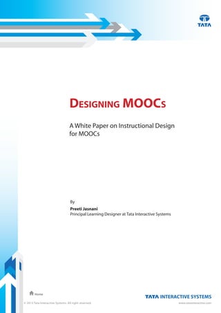© 2013 Tata Interactive Systems. All right reserved. www.tatainteractive.com
Home
Designing MOOCs
A White Paper on Instructional Design
for MOOCs
By
Preeti Jasnani
Principal Learning Designer at Tata Interactive Systems
 