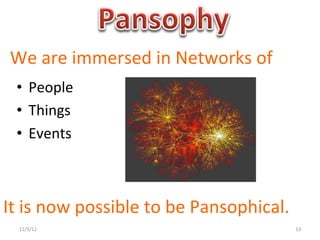 We	
  are	
  immersed	
  in	
  Networks	
  of	
  
  •  People	
  
  •  Things	
  
  •  Events	
  



It	
  is	
  now	
  possible	
  to	
  be	
  Pansophical.	
  	
  
   12/5/12	
                                                  13	
  
 