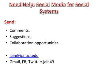 Send:	
  
 •      Comments.	
  
 •      Sugges1ons.	
  
 •      Collabora1on	
  opportuni1es.	
  
 	
  
 •      jain@ics.uci.edu	
  
 •      Gmail,	
  FB,	
  TwiBer:	
  jain49	
  
 