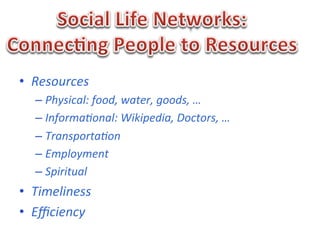 •  Resources	
  	
  
    –  Physical:	
  food,	
  water,	
  goods,	
  …	
  
    –  Informa:onal:	
  Wikipedia,	
  Doctors,	
  …	
  
    –  Transporta:on	
  
    –  Employment	
  
    –  Spiritual	
  
•  Timeliness	
  
•  Eﬃciency	
  
 