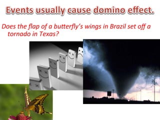 Does	
  the	
  ﬂap	
  of	
  a	
  buEerﬂy’s	
  wings	
  in	
  Brazil	
  set	
  oﬀ	
  a	
  
     tornado	
  in	
  Texas?	
  
	
  
	
  
	
  
 
