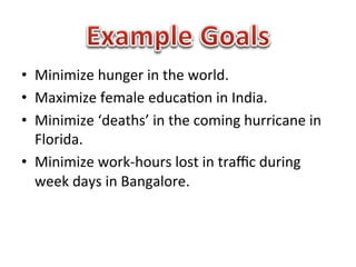 •  Minimize	
  hunger	
  in	
  the	
  world.	
  
•  Maximize	
  female	
  educa1on	
  in	
  India.	
  
•  Minimize	
  ‘dea...