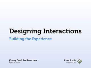 Designing Interactions
Building the Experience




jQuery Conf, San Francisco   Steve Smith
April 25, 2010                 Ordered List
 