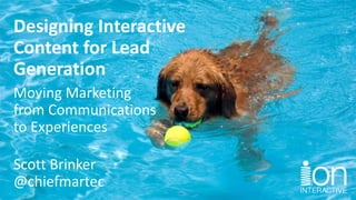 Designing Interactive
Content for Lead
Generation
Moving Marketing
from Communications
to Experiences
Scott Brinker
@chiefmartec
 