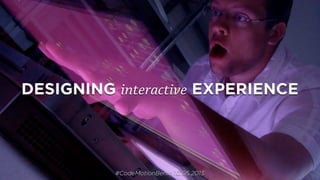 DESIGNING interactive EXPERIENCE
#CodeMotionBerlin 10.05.2013
 