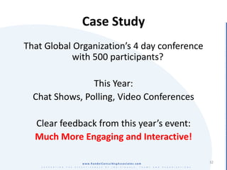 Case Study
That Global Organization’s 4 day conference
            with 500 participants?

                This Year:
  Chat Shows, Polling, Video Conferences

  Clear feedback from this year’s event:
  Much More Engaging and Interactive!

                                              32
 