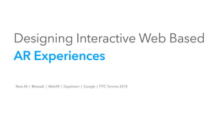 Designing Interactive Web Based
AR Experiences
Reza Ali | @rezaali | WebXR | Daydream | Google | FITC Toronto 2018
 