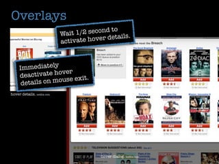 Overlays
                                              o
                            Wait 1/2 second t
                                                  s.
                            activate hover detail



     Immediately
                    ver
     d eactivate ho
      details on mouse exit.
hover details. netﬂix.com




                                         hover dialog. netﬂix.com
 